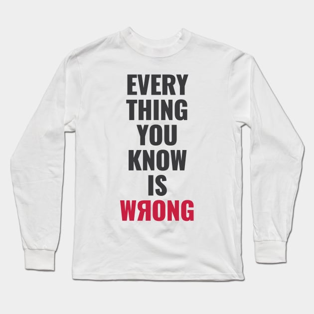 Everything You Know Is Wrong. Mind-Bending Quote. Dark Text. Backward R. Long Sleeve T-Shirt by Lunatic Bear